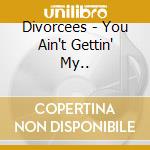 Divorcees - You Ain't Gettin' My.. cd