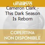 Cameron Clark - This Dark Season Is Reborn cd musicale di Cameron Clark