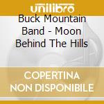 Buck Mountain Band - Moon Behind The Hills cd musicale di Buck Mountain Band