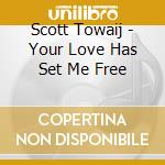 Scott Towaij - Your Love Has Set Me Free cd