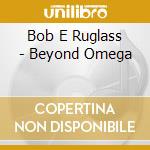Bob E Ruglass - Beyond Omega cd