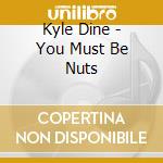 Kyle Dine - You Must Be Nuts cd