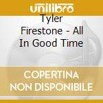 Tyler Firestone - All In Good Time cd musicale di Tyler Firestone