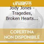 Jody Jones - Tragedies, Broken Hearts And Liars cd
