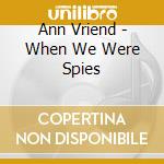 Ann Vriend - When We Were Spies cd musicale di Ann Vriend