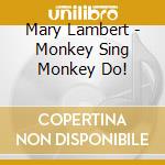 Mary Lambert - Monkey Sing Monkey Do! cd musicale di Mary Lambert