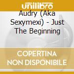 Audry (Aka Sexymexi) - Just The Beginning cd musicale di Audry (Aka Sexymexi)