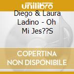 Diego & Laura Ladino - Oh Mi Jes??S cd musicale di Diego & Laura Ladino