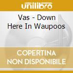 Vas - Down Here In Waupoos cd