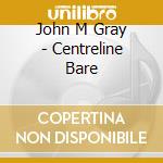 John M Gray - Centreline Bare cd