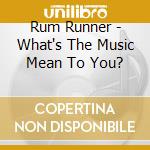 Rum Runner - What's The Music Mean To You? cd musicale di Rum Runner