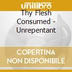 Thy Flesh Consumed - Unrepentant cd