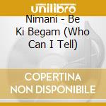 Nimani - Be Ki Begam (Who Can I Tell) cd