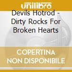 Devils Hotrod - Dirty Rocks For Broken Hearts cd musicale di Devils Hotrod