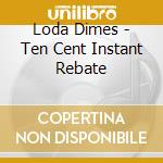 Loda Dimes - Ten Cent Instant Rebate cd musicale di Loda Dimes