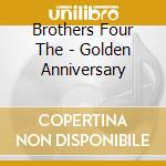 Brothers Four The - Golden Anniversary cd musicale di Brothers Four The