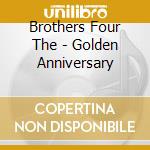 Brothers Four The - Golden Anniversary cd
