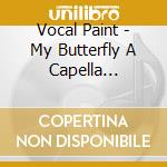 Vocal Paint - My Butterfly A Capella Lullabies cd musicale di Vocal Paint