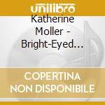 Katherine Moller - Bright-Eyed And Bushy-Haired cd musicale di Katherine Moller