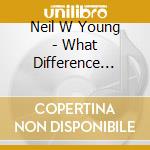 Neil W Young - What Difference Will It Make cd musicale di Neil W Young