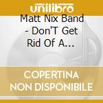 Matt Nix Band - Don'T Get Rid Of A Good Thing cd