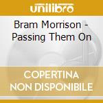 Bram Morrison - Passing Them On cd musicale di Bram Morrison