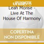Leah Morise - Live At The House Of Harmony cd musicale di Leah Morise