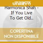 Harmonica Shah - If You Live To Get Old.. cd