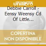 Debbie Carroll - Eensy Weensy Cd Of Little Fingerplays cd musicale di Debbie Carroll