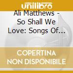 Ali Matthews - So Shall We Love: Songs Of Worship And Faith cd