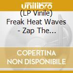 (LP Vinile) Freak Heat Waves - Zap The Planet lp vinile