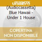 (Audiocassetta) Blue Hawaii - Under 1 House cd musicale
