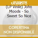 (LP Vinile) John Moods - So Sweet So Nice vinile