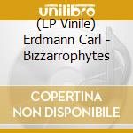(LP Vinile) Erdmann Carl - Bizzarrophytes lp vinile