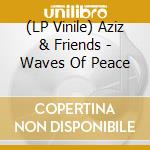 (LP Vinile) Aziz & Friends - Waves Of Peace lp vinile
