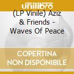 (LP Vinile) Aziz & Friends - Waves Of Peace vinile
