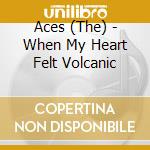 Aces (The) - When My Heart Felt Volcanic cd