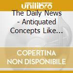 The Daily News - Antiquated Concepts Like Truth cd