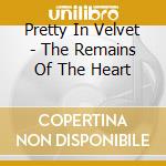 Pretty In Velvet - The Remains Of The Heart cd
