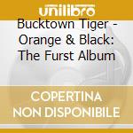 Bucktown Tiger - Orange & Black: The Furst Album cd musicale di Bucktown Tiger