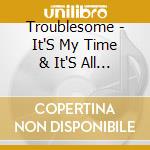 Troublesome - It'S My Time & It'S All On Me cd