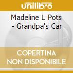 Madeline L Pots - Grandpa's Car cd musicale di Madeline L Pots