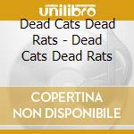 Dead Cats Dead Rats - Dead Cats Dead Rats cd