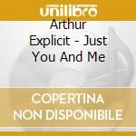 Arthur Explicit - Just You And Me cd