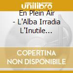 En Plein Air - L'Alba Irradia L'Inutile Parola cd
