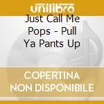 Just Call Me Pops - Pull Ya Pants Up cd
