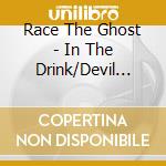Race The Ghost - In The Drink/Devil Got My Radio cd musicale di Race The Ghost