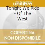 Tonight We Ride - Of The West cd