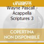 Wayne Pascall - Acappella Scriptures 3 cd musicale di Wayne Pascall