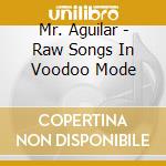 Mr. Aguilar - Raw Songs In Voodoo Mode cd
